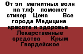 От эл. магнитных волн на тлф – поможет стикер › Цена ­ 1 - Все города Медицина, красота и здоровье » Лекарственные средства   . Крым,Гвардейское